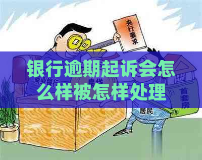 银行逾期起诉会怎么样被怎样处理