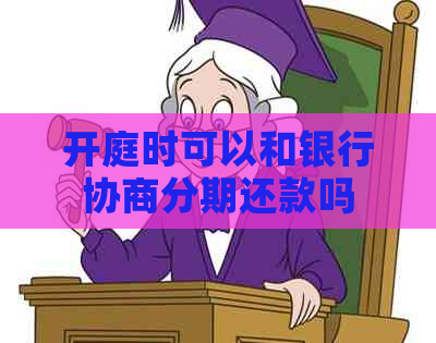 开庭时可以和银行协商分期还款吗