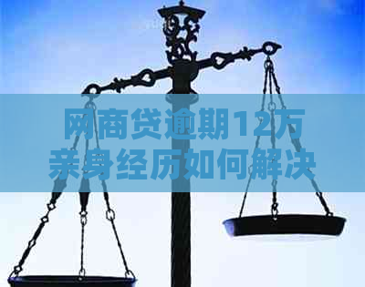 网商贷逾期12万亲身经历如何解决逾期问题