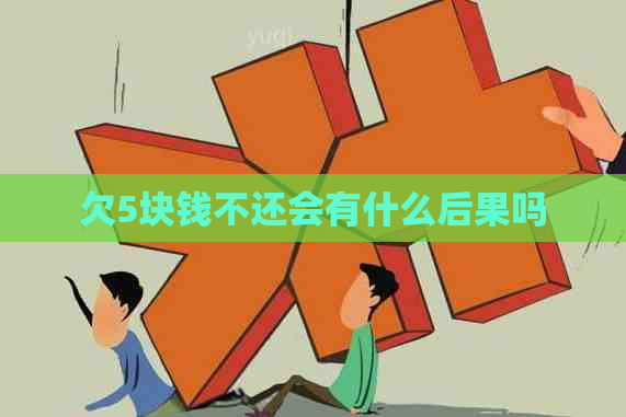 欠5块钱不还会有什么后果吗