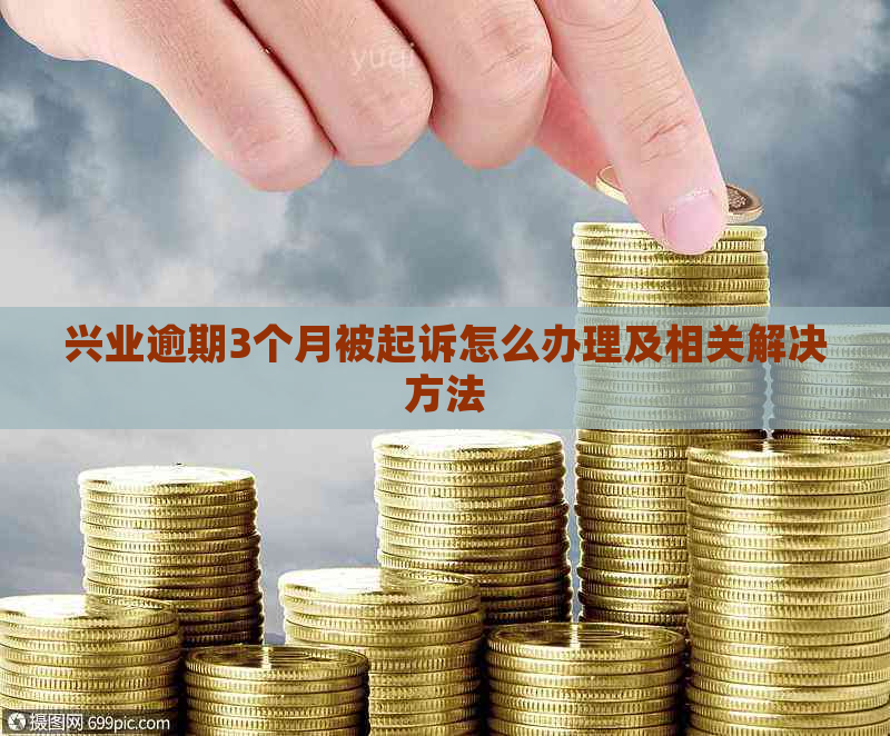 兴业逾期3个月被起诉怎么办理及相关解决方法