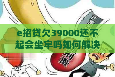 e招贷欠39000还不起会坐牢吗如何解决