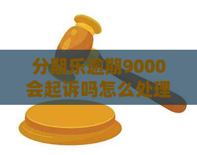 逾期9000会起诉吗怎么处理