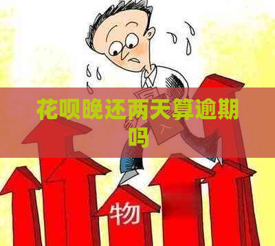 花呗晚还两天算逾期吗