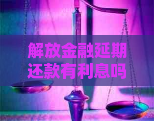 解放金融延期还款有利息吗