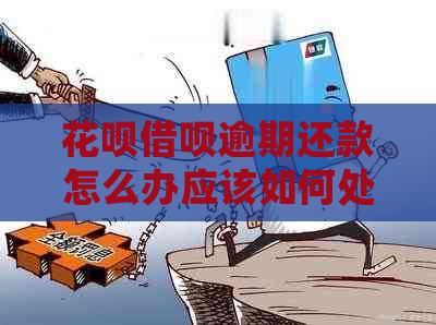 花呗借呗逾期还款怎么办应该如何处理