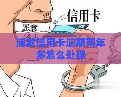 浦发信用卡逾期两年多怎么处理