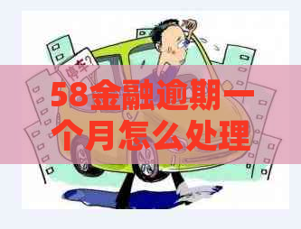 58金融逾期一个月怎么处理