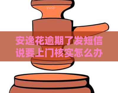 安逸花逾期了发短信说要上门核实怎么办