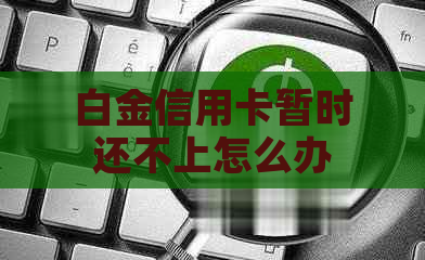 白金信用卡暂时还不上怎么办