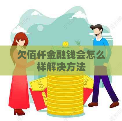 欠佰仟金融钱会怎么样解决方法