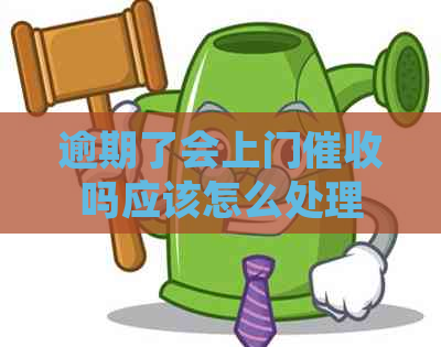 逾期了会上门吗应该怎么处理