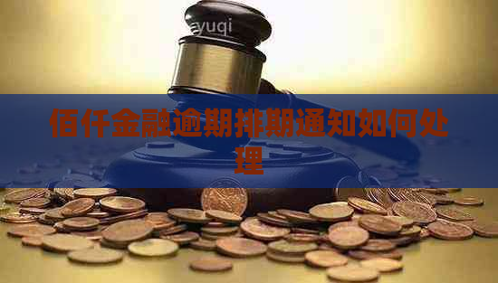 佰仟金融逾期排期通知如何处理