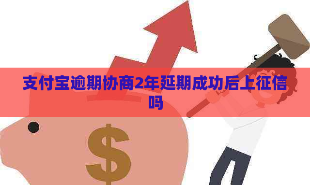 支付宝逾期协商2年延期成功后上吗