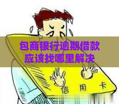 包商银行逾期借款应该找哪里解决