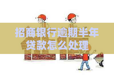 招商银行逾期半年贷款怎么处理