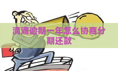 滴滴逾期一年怎么协商分期还款