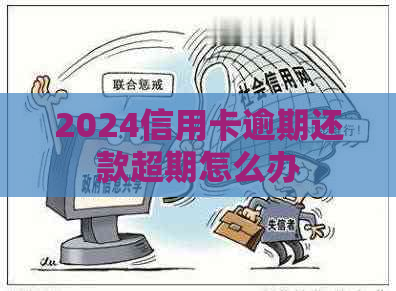 2024信用卡逾期还款超期怎么办