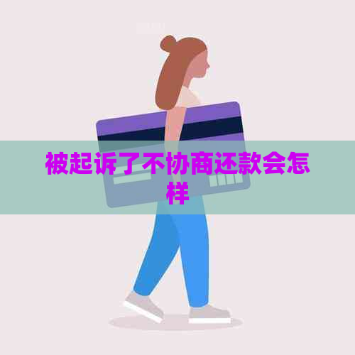 被起诉了不协商还款会怎样