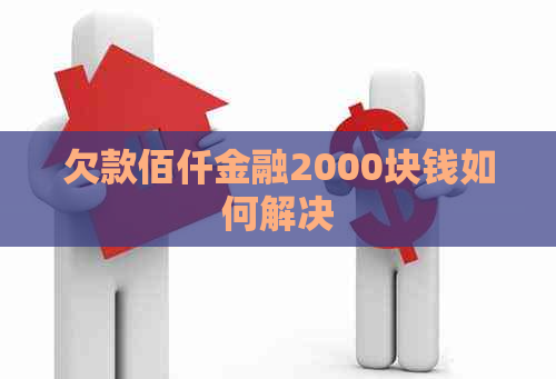 欠款佰仟金融2000块钱如何解决