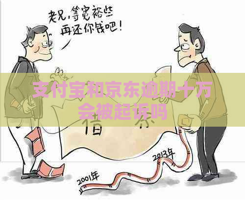 支付宝和京东逾期十万会被起诉吗