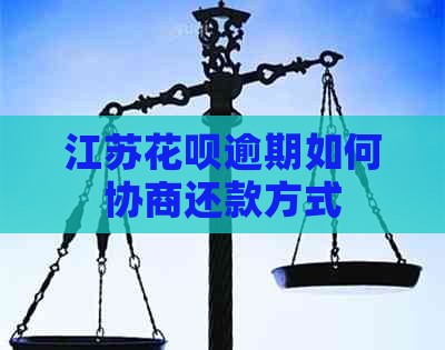 江苏花呗逾期如何协商还款方式