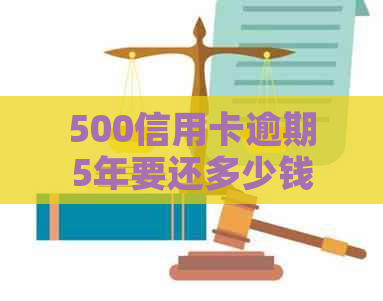 500信用卡逾期5年要还多少钱