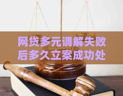 网贷多元调解失败后多久立案成功处理步骤详解