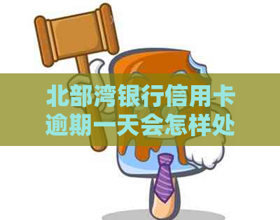 北部湾银行信用卡逾期一天会怎样处理