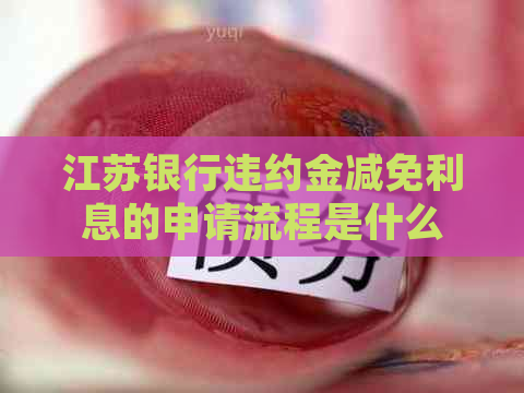 江苏银行违约金减免利息的申请流程是什么