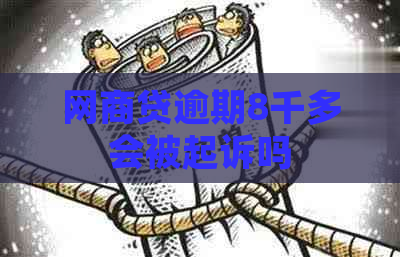 网商贷逾期8千多会被起诉吗