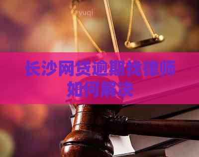 长沙网贷逾期找律师如何解决