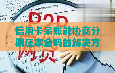 信用卡呆账能协商分期还本金吗的解决方法