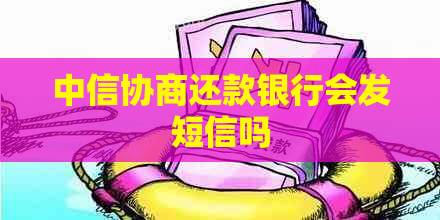 中信协商还款银行会发短信吗