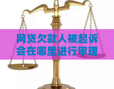 网贷欠款人被起诉会在哪里进行审理