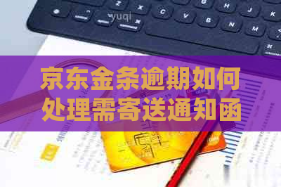 京东金条逾期如何处理需寄送通知函