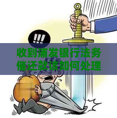 收到浦发银行法务催还款该如何处理