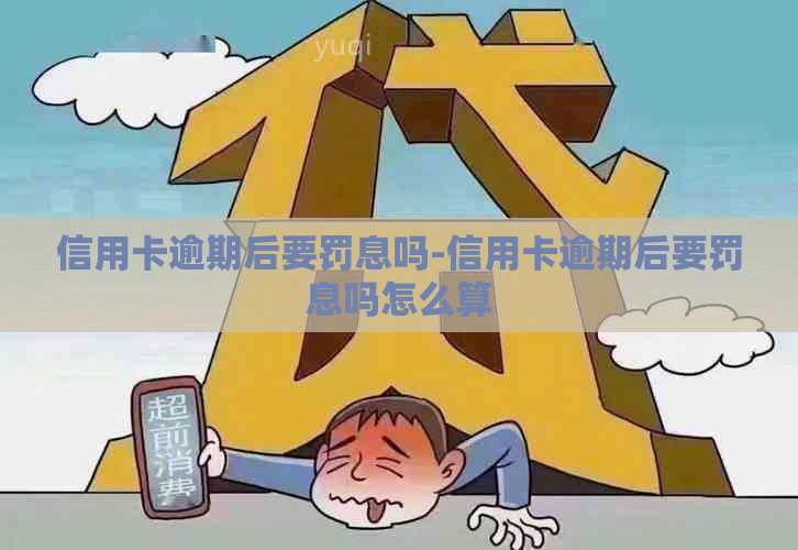 信用卡逾期后要罚息吗-信用卡逾期后要罚息吗怎么算