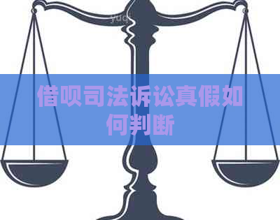 借呗司法诉讼真假如何判断