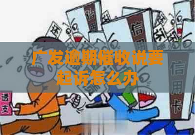 广发逾期说要起诉怎么办