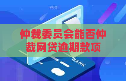 仲裁委员会能否仲裁网贷逾期款项