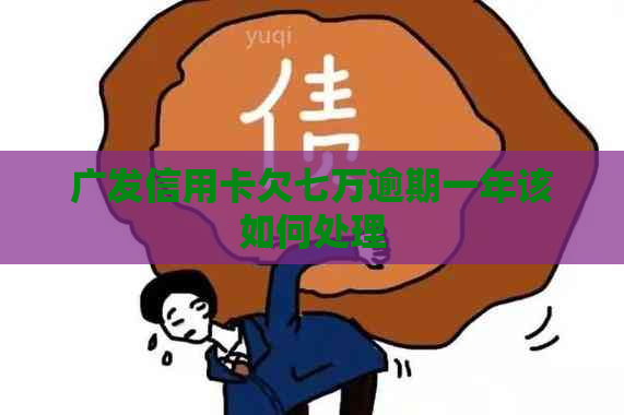 广发信用卡欠七万逾期一年该如何处理