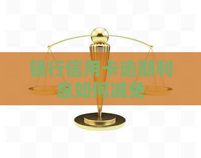 银行信用卡逾期利息如何减免