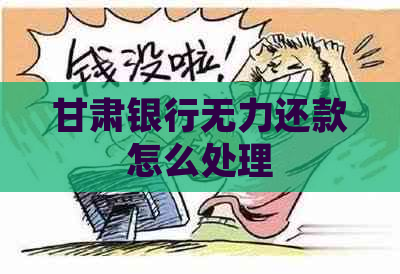 甘肃银行无力还款怎么处理