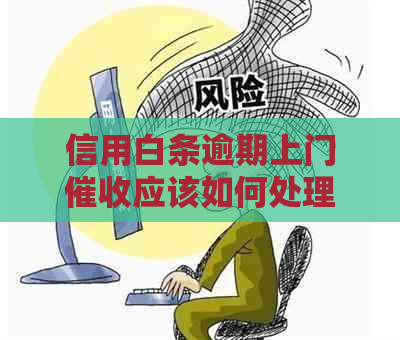 信用白条逾期上门应该如何处理