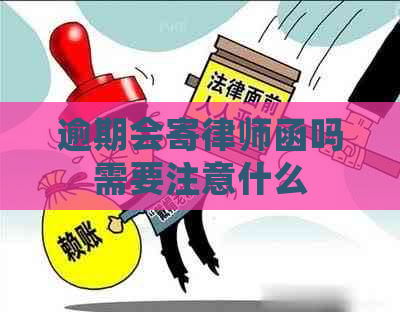 逾期会寄律师函吗需要注意什么