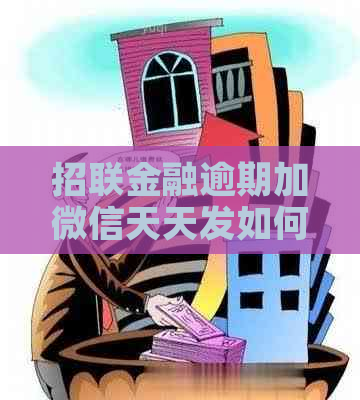 招联金融逾期加微信天天发如何解决