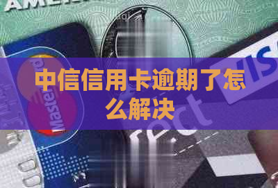 中信信用卡逾期了怎么解决