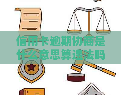 信用卡逾期协商是什么意思算违法吗及处理方式