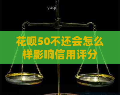 花呗50不还会怎么样影响信用评分